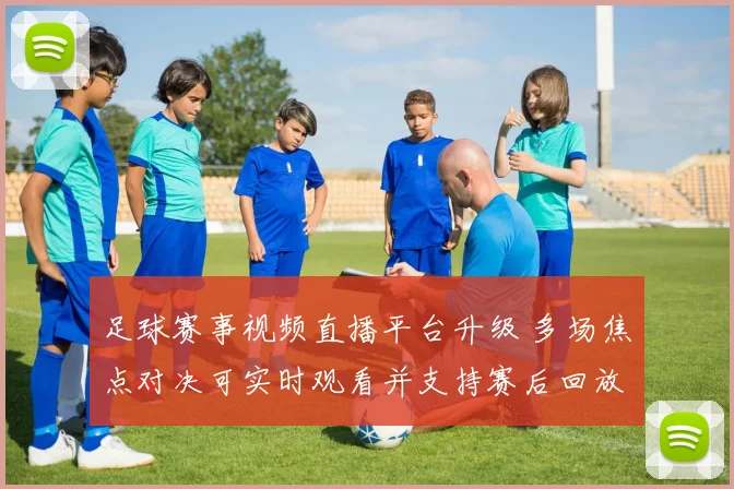 足球赛事视频直播平台升级 多场焦点对决可实时观看并支持赛后回放