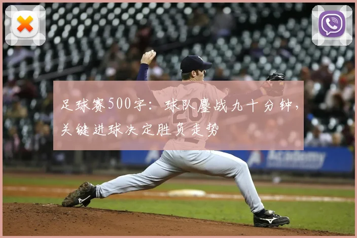足球赛500字：球队鏖战九十分钟，关键进球决定胜负走势