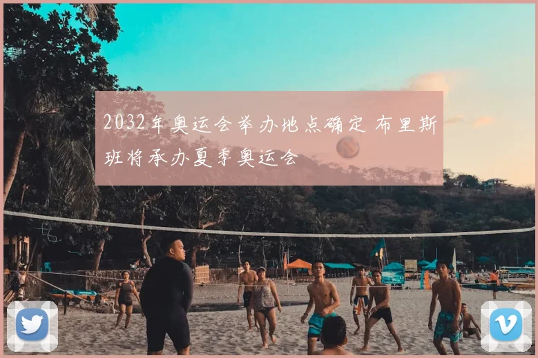 2032年奥运会举办地点确定 布里斯班将承办夏季奥运会