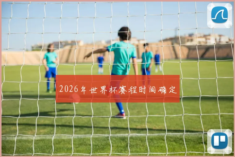 2026年世界杯赛程时间确定