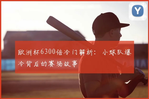 欧洲杯6300倍冷门解析：小球队爆冷背后的赛场故事