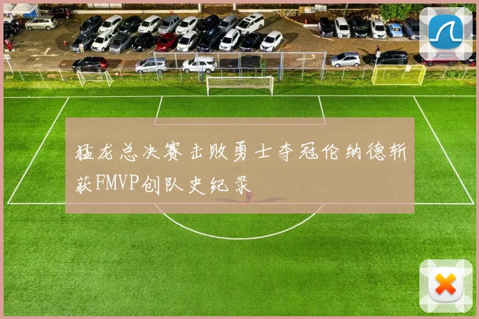 猛龙总决赛击败勇士夺冠伦纳德斩获FMVP创队史纪录