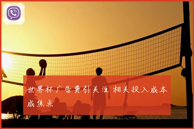世界杯广告费引关注 相关投入成本成焦点