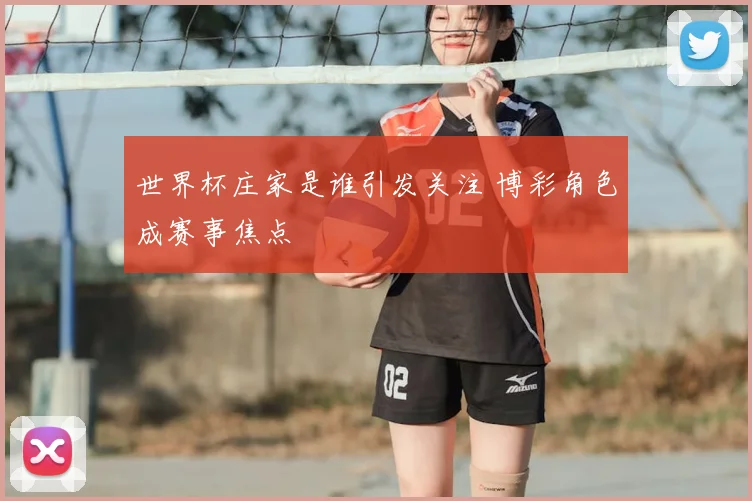 世界杯庄家是谁引发关注 博彩角色成赛事焦点