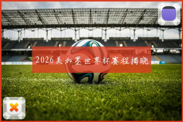 2026美加墨世界杯赛程揭晓