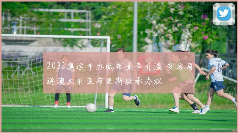 2032奥运申办城市竞争升温 多方角逐澳大利亚布里斯班承办权