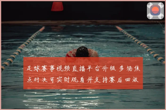 足球赛事视频直播平台升级 多场焦点对决可实时观看并支持赛后回放
