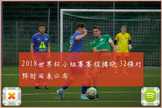 2018世界杯小组赛赛程揭晓 32强对阵时间表公布