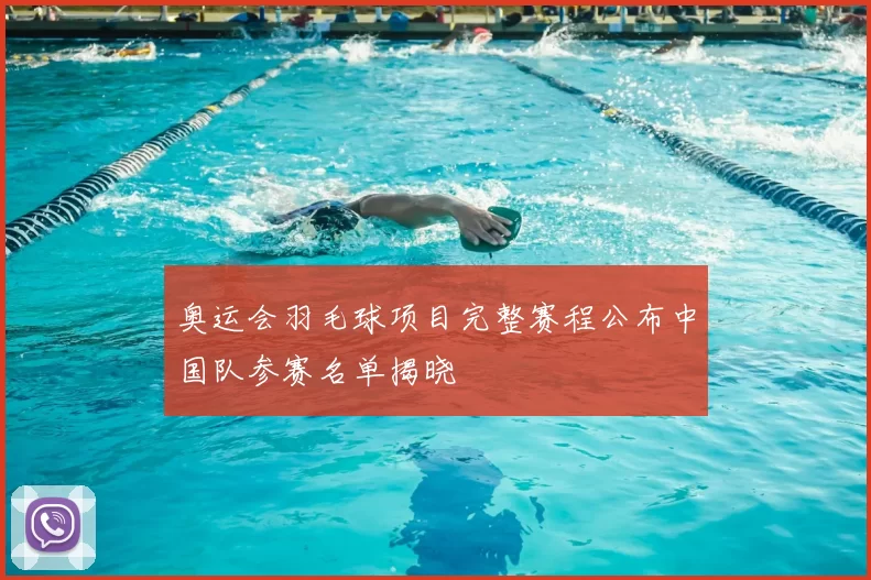 奥运会羽毛球项目完整赛程公布中国队参赛名单揭晓