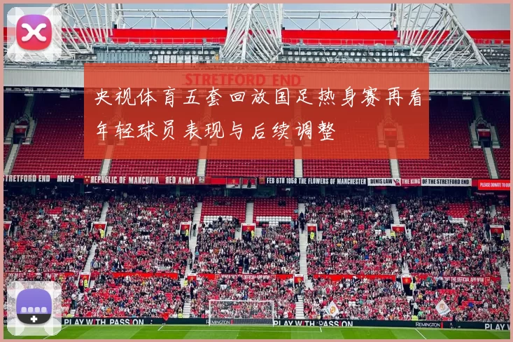 央视体育五套回放国足热身赛再看年轻球员表现与后续调整