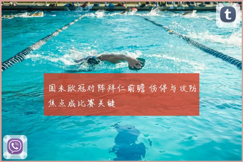 国米欧冠对阵拜仁前瞻 伤停与攻防焦点成比赛关键