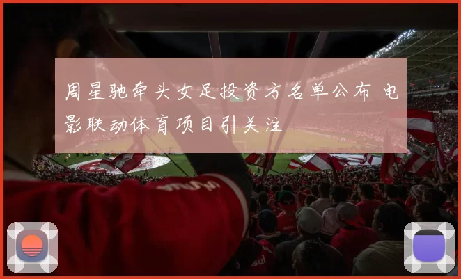 周星驰牵头女足投资方名单公布 电影联动体育项目引关注