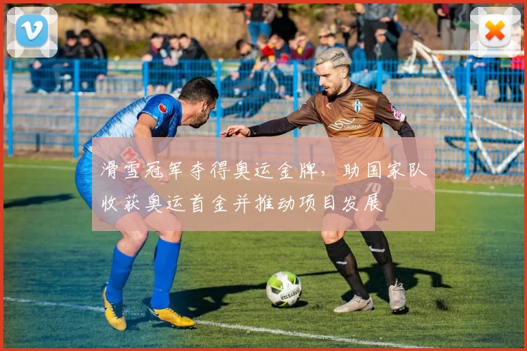 滑雪冠军夺得奥运金牌，助国家队收获奥运首金并推动项目发展