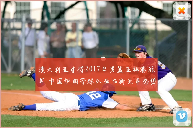 澳大利亚夺得2017年男篮亚锦赛冠军 中国伊朗等球队面临新竞争态势