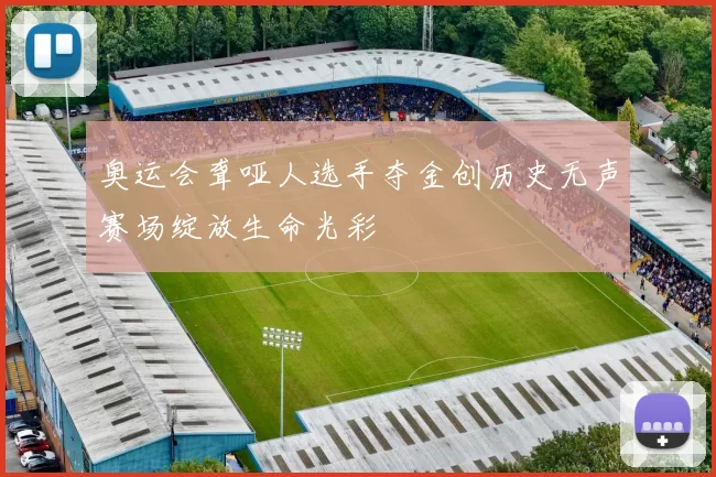 奥运会聋哑人选手夺金创历史无声赛场绽放生命光彩