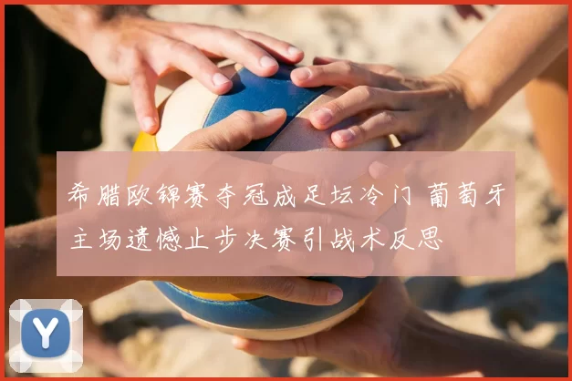 希腊欧锦赛夺冠成足坛冷门 葡萄牙主场遗憾止步决赛引战术反思