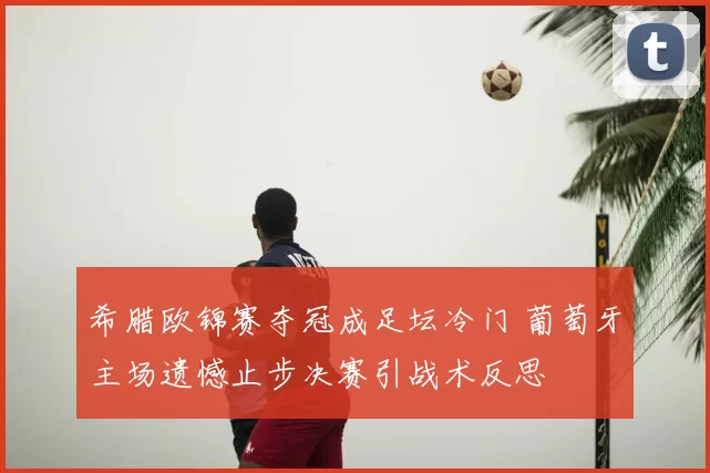 希腊欧锦赛夺冠成足坛冷门 葡萄牙主场遗憾止步决赛引战术反思
