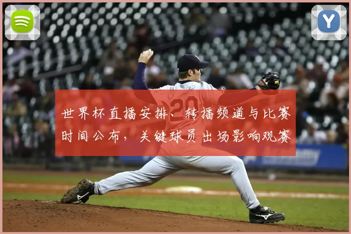 世界杯直播安排、转播频道与比赛时间公布，关键球员出场影响观赛看点