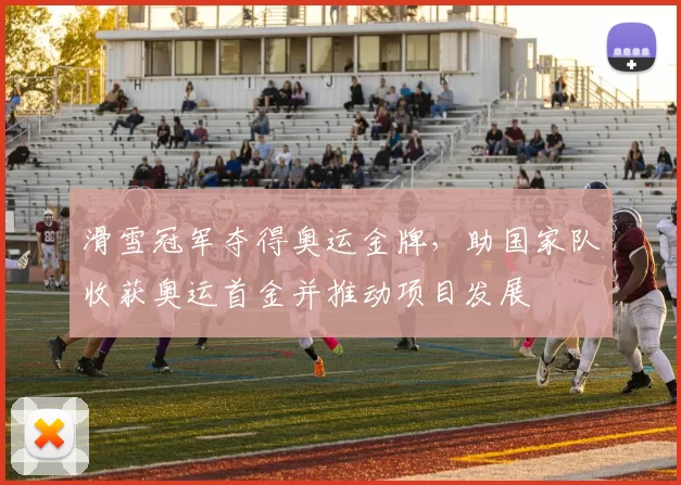 滑雪冠军夺得奥运金牌，助国家队收获奥运首金并推动项目发展