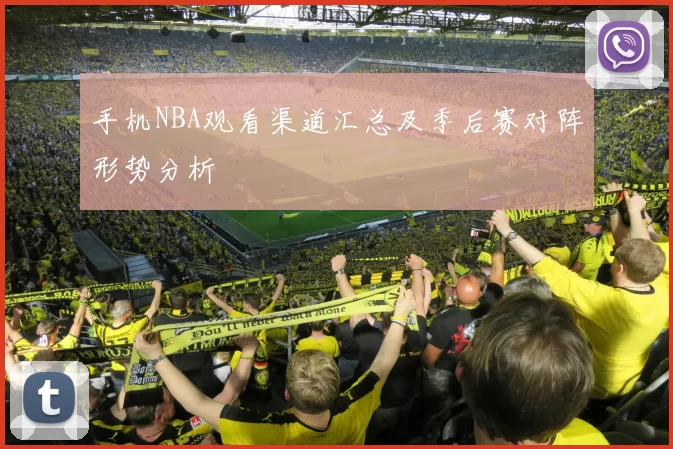 手机NBA观看渠道汇总及季后赛对阵形势分析