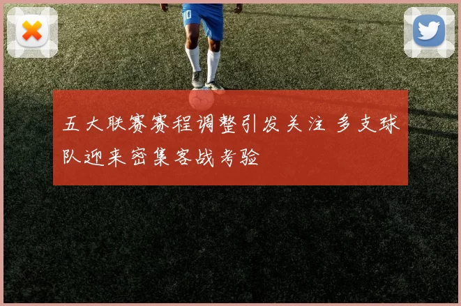 五大联赛赛程调整引发关注 多支球队迎来密集客战考验