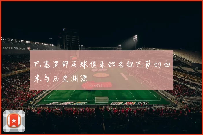 巴塞罗那足球俱乐部名称巴萨的由来与历史渊源