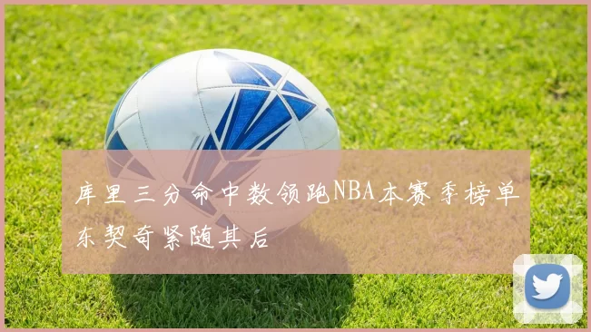 库里三分命中数领跑NBA本赛季榜单东契奇紧随其后