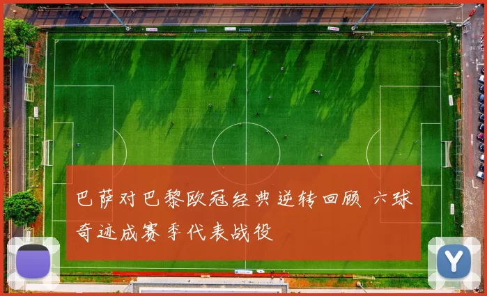 巴萨对巴黎欧冠经典逆转回顾 六球奇迹成赛季代表战役