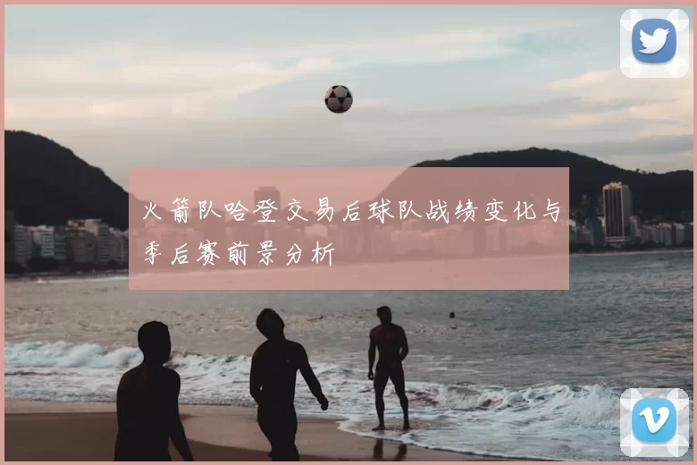 火箭队哈登交易后球队战绩变化与季后赛前景分析