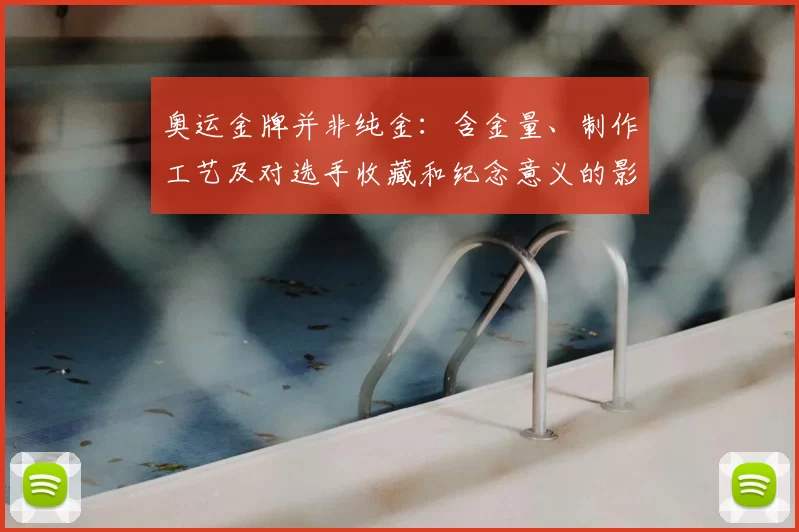 奥运金牌并非纯金：含金量、制作工艺及对选手收藏和纪念意义的影响