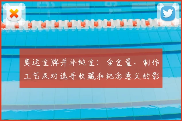 奥运金牌并非纯金：含金量、制作工艺及对选手收藏和纪念意义的影响