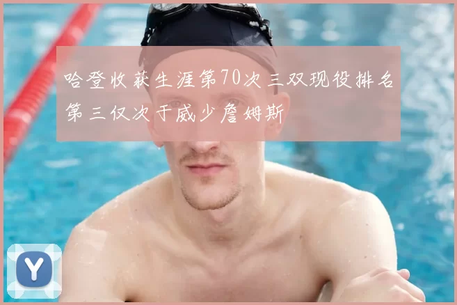 哈登收获生涯第70次三双现役排名第三仅次于威少詹姆斯