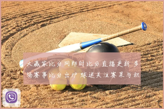 大赢家比分网即时比分直播更新 多场赛事比分出炉 球迷关注赛果与积分变化