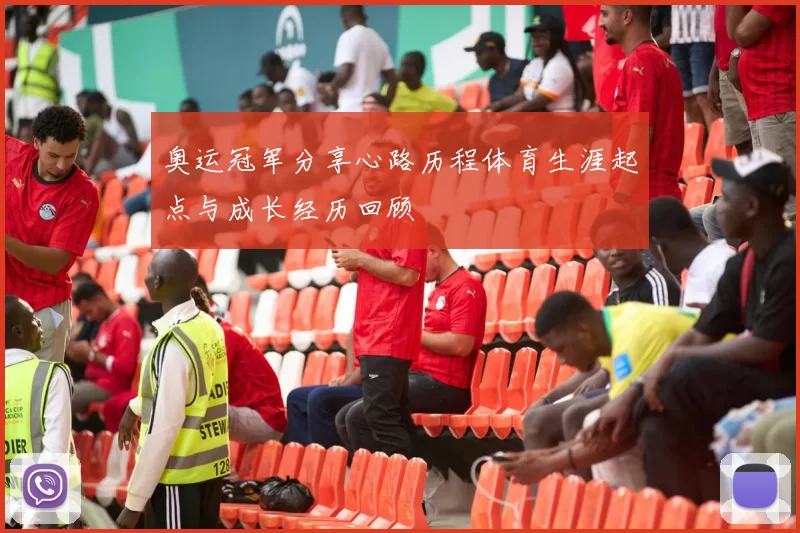 奥运冠军分享心路历程体育生涯起点与成长经历回顾