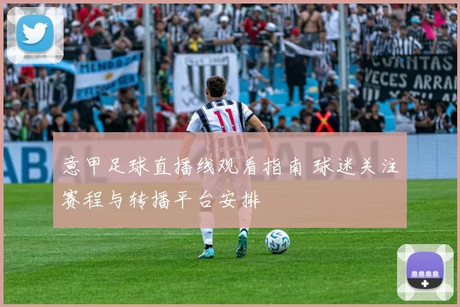 意甲足球直播线观看指南 球迷关注赛程与转播平台安排