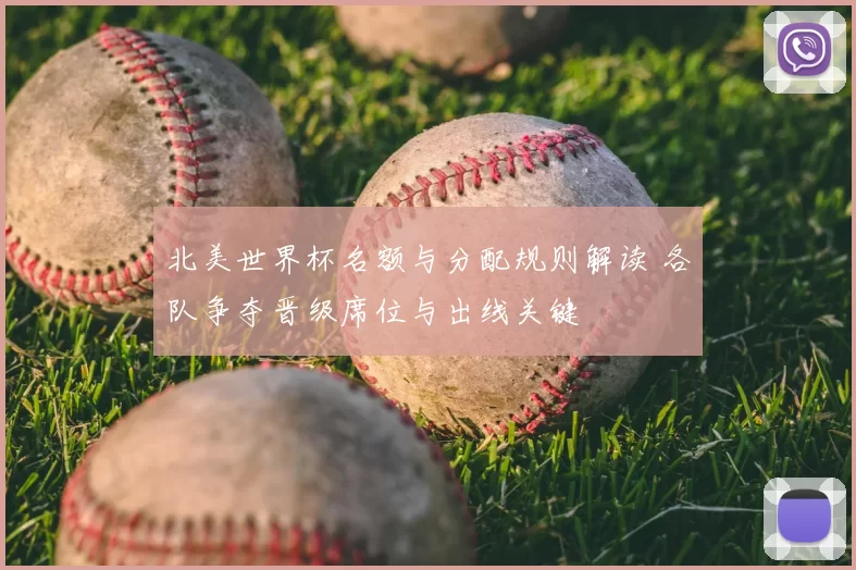 北美世界杯名额与分配规则解读 各队争夺晋级席位与出线关键