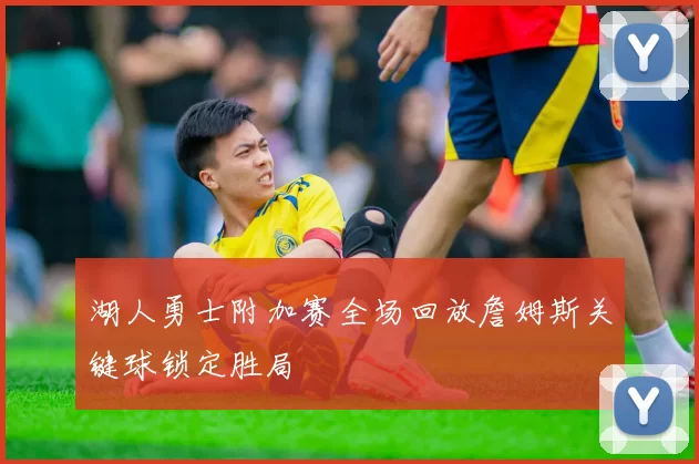 湖人勇士附加赛全场回放詹姆斯关键球锁定胜局