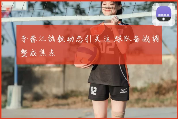 李春江执教动态引关注 球队备战调整成焦点