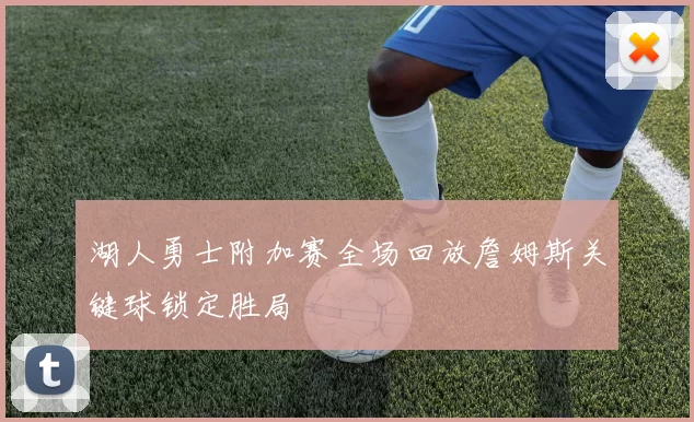 湖人勇士附加赛全场回放詹姆斯关键球锁定胜局