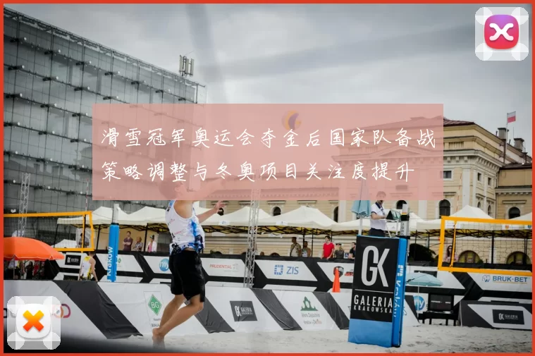 滑雪冠军奥运会夺金后国家队备战策略调整与冬奥项目关注度提升