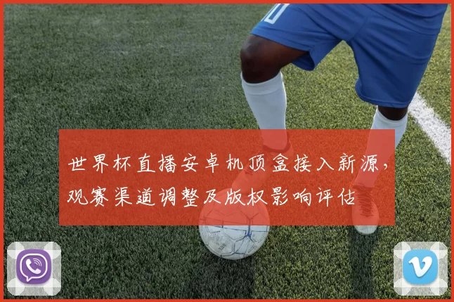 世界杯直播安卓机顶盒接入新源，观赛渠道调整及版权影响评估