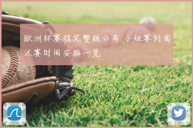 欧洲杯赛程完整版公布 小组赛到淘汰赛时间安排一览
