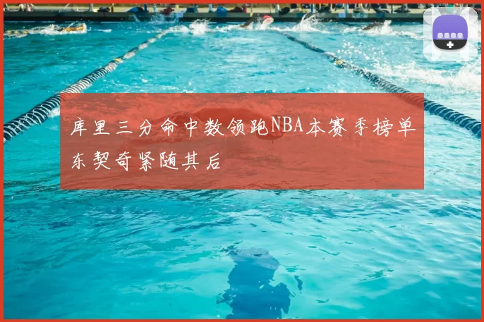 库里三分命中数领跑NBA本赛季榜单东契奇紧随其后