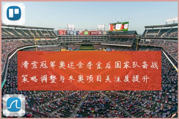 滑雪冠军奥运会夺金后国家队备战策略调整与冬奥项目关注度提升