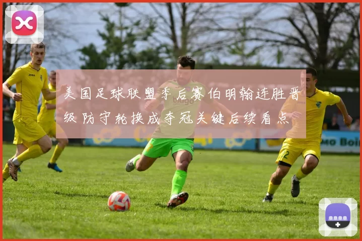 美国足球联盟季后赛伯明翰连胜晋级 防守轮换成夺冠关键后续看点