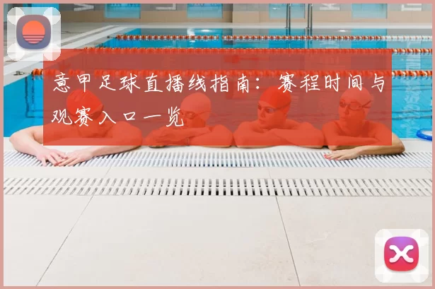 意甲足球直播线指南：赛程时间与观赛入口一览