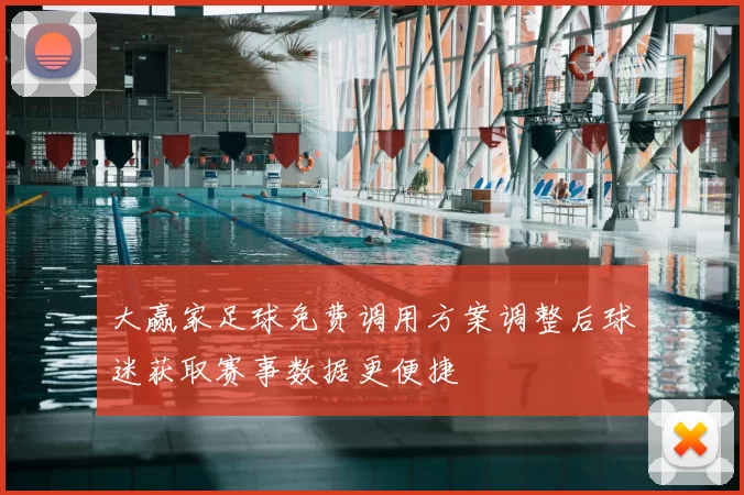 大赢家足球免费调用方案调整后球迷获取赛事数据更便捷